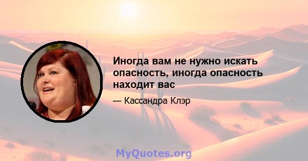 Иногда вам не нужно искать опасность, иногда опасность находит вас