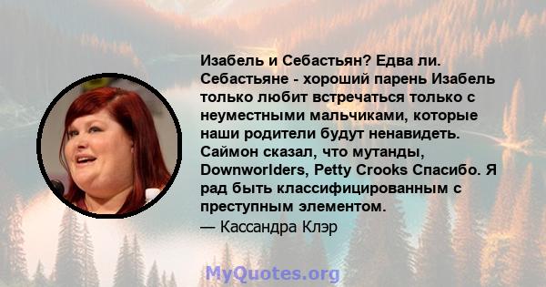 Изабель и Себастьян? Едва ли. Себастьяне - хороший парень Изабель только любит встречаться только с неуместными мальчиками, которые наши родители будут ненавидеть. Саймон сказал, что мутанды, Downworlders, Petty Crooks