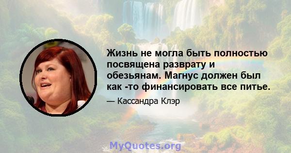 Жизнь не могла быть полностью посвящена разврату и обезьянам. Магнус должен был как -то финансировать все питье.