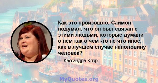 Как это произошло, Саймон подумал, что он был связан с этими людьми, которые думали о нем как о чем -то не что иное, как в лучшем случае наполовину человек?