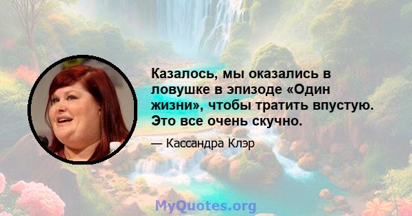 Казалось, мы оказались в ловушке в эпизоде ​​«Один жизни», чтобы тратить впустую. Это все очень скучно.