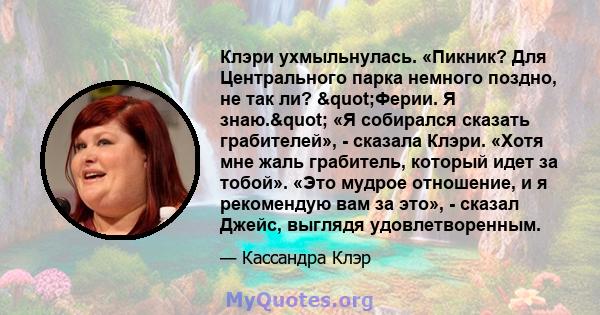 Клэри ухмыльнулась. «Пикник? Для Центрального парка немного поздно, не так ли? "Ферии. Я знаю." «Я собирался сказать грабителей», - сказала Клэри. «Хотя мне жаль грабитель, который идет за тобой». «Это мудрое