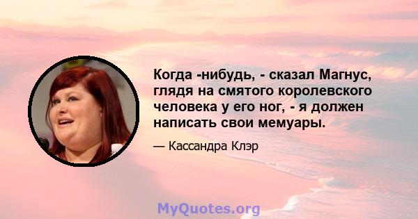 Когда -нибудь, - сказал Магнус, глядя на смятого королевского человека у его ног, - я должен написать свои мемуары.