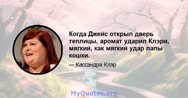 Когда Джейс открыл дверь теплицы, аромат ударил Клэри, мягкий, как мягкий удар лапы кошки.