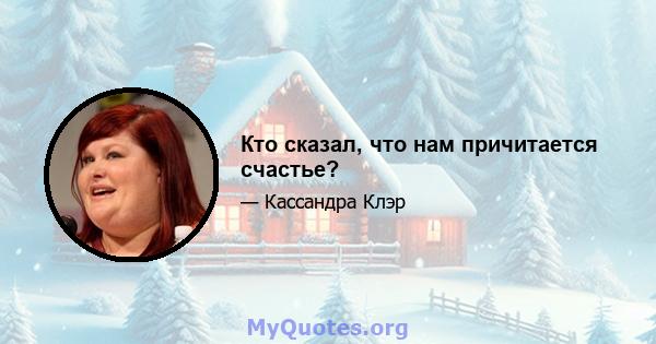 Кто сказал, что нам причитается счастье?