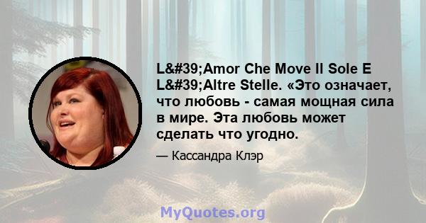 L'Amor Che Move Il Sole E L'Altre Stelle. «Это означает, что любовь - самая мощная сила в мире. Эта любовь может сделать что угодно.