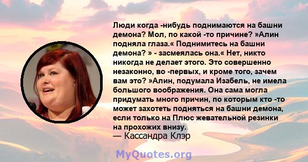 Люди когда -нибудь поднимаются на башни демона? Мол, по какой -то причине? »Алин подняла глаза.« Поднимитесь на башни демона? » - засмеялась она.« Нет, никто никогда не делает этого. Это совершенно незаконно, во