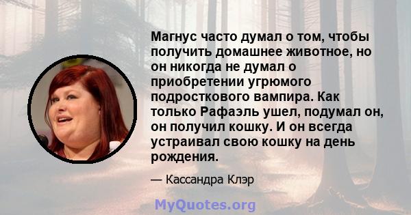 Магнус часто думал о том, чтобы получить домашнее животное, но он никогда не думал о приобретении угрюмого подросткового вампира. Как только Рафаэль ушел, подумал он, он получил кошку. И он всегда устраивал свою кошку