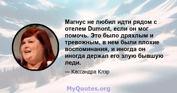 Магнус не любил идти рядом с отелем Dumont, если он мог помочь. Это было дряхлым и тревожным, в нем были плохие воспоминания, и иногда он иногда держал его злую бывшую леди.