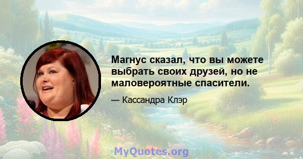 Магнус сказал, что вы можете выбрать своих друзей, но не маловероятные спасители.