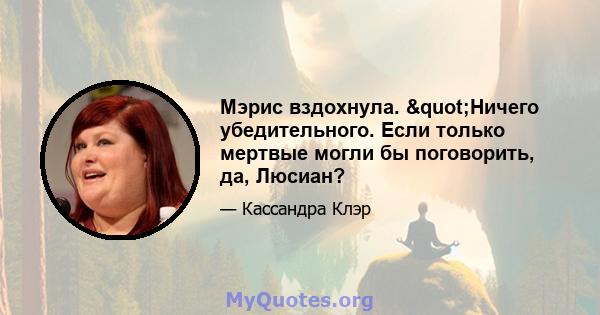 Мэрис вздохнула. "Ничего убедительного. Если только мертвые могли бы поговорить, да, Люсиан?