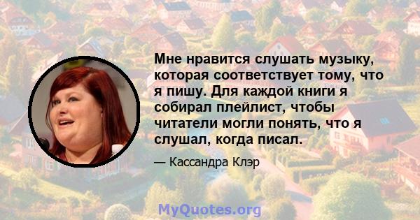 Мне нравится слушать музыку, которая соответствует тому, что я пишу. Для каждой книги я собирал плейлист, чтобы читатели могли понять, что я слушал, когда писал.