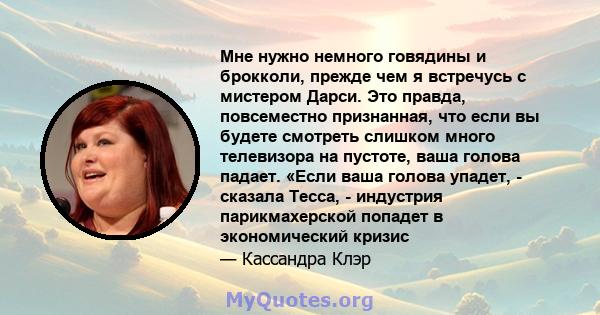 Мне нужно немного говядины и брокколи, прежде чем я встречусь с мистером Дарси. Это правда, повсеместно признанная, что если вы будете смотреть слишком много телевизора на пустоте, ваша голова падает. «Если ваша голова