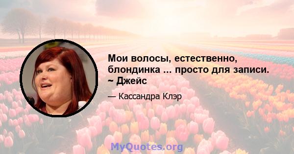 Мои волосы, естественно, блондинка ... просто для записи. ~ Джейс