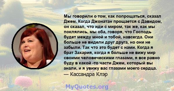 Мы говорили о том, как попрощаться, сказал Джем. Когда Джонатан прощается с Давидом, он сказал, что иди с миром, так же, как мы поклялись, мы оба, говоря, что Господь будет между мной и тобой, навсегда. Они больше не