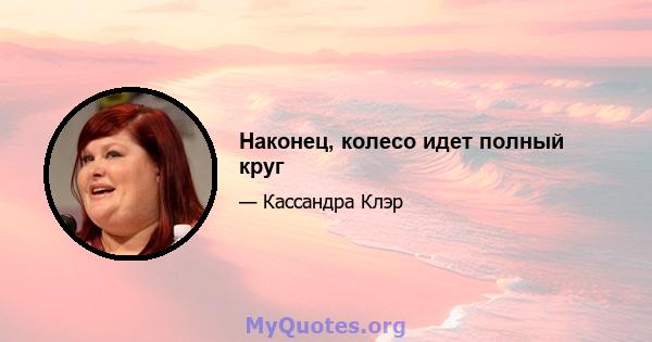 Наконец, колесо идет полный круг