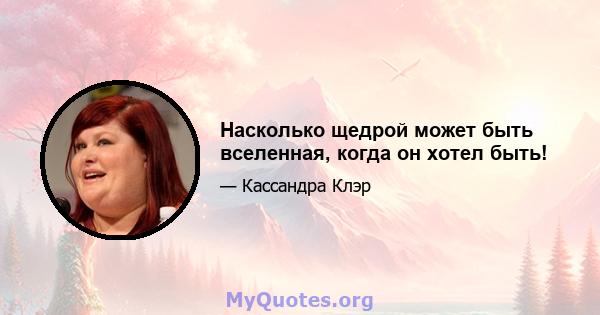 Насколько щедрой может быть вселенная, когда он хотел быть!