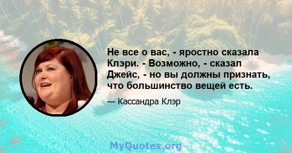 Не все о вас, - яростно сказала Клэри. - Возможно, - сказал Джейс, - но вы должны признать, что большинство вещей есть.