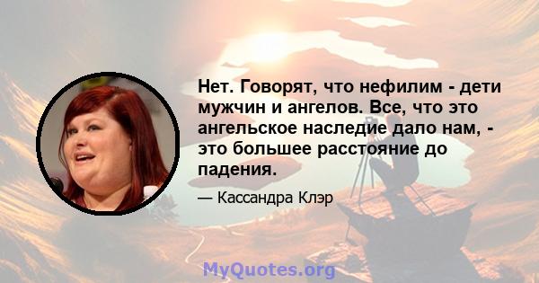 Нет. Говорят, что нефилим - дети мужчин и ангелов. Все, что это ангельское наследие дало нам, - это большее расстояние до падения.