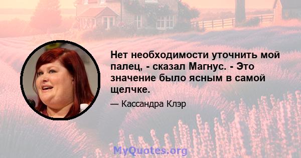 Нет необходимости уточнить мой палец, - сказал Магнус. - Это значение было ясным в самой щелчке.