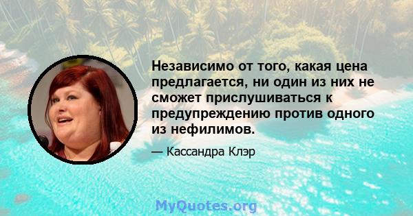 Независимо от того, какая цена предлагается, ни один из них не сможет прислушиваться к предупреждению против одного из нефилимов.