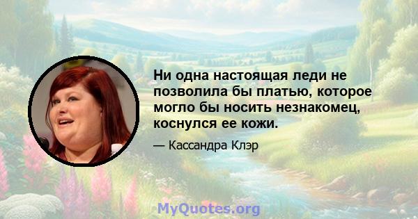 Ни одна настоящая леди не позволила бы платью, которое могло бы носить незнакомец, коснулся ее кожи.