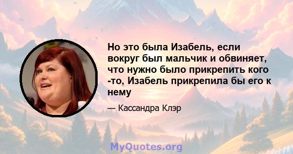 Но это была Изабель, если вокруг был мальчик и обвиняет, что нужно было прикрепить кого -то, Изабель прикрепила бы его к нему