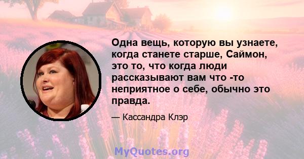 Одна вещь, которую вы узнаете, когда станете старше, Саймон, это то, что когда люди рассказывают вам что -то неприятное о себе, обычно это правда.