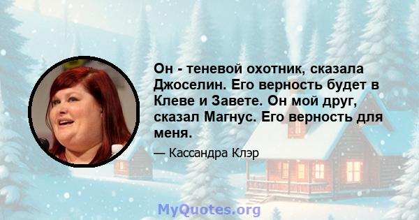 Он - теневой охотник, сказала Джоселин. Его верность будет в Клеве и Завете. Он мой друг, сказал Магнус. Его верность для меня.