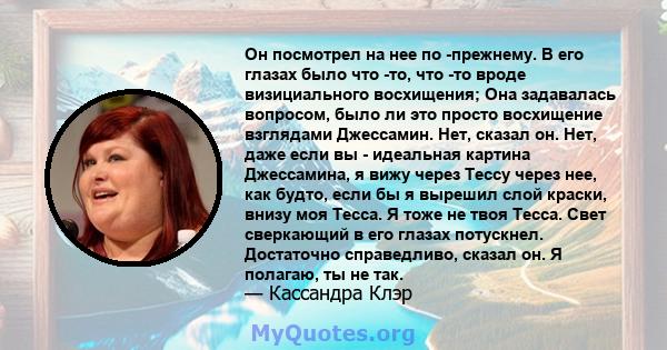 Он посмотрел на нее по -прежнему. В его глазах было что -то, что -то вроде визициального восхищения; Она задавалась вопросом, было ли это просто восхищение взглядами Джессамин. Нет, сказал он. Нет, даже если вы -