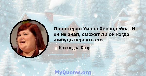 Он потерял Уилла Херондейла. И он не знал, сможет ли он когда -нибудь вернуть его.