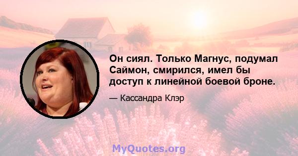 Он сиял. Только Магнус, подумал Саймон, смирился, имел бы доступ к линейной боевой броне.