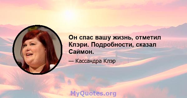 Он спас вашу жизнь, отметил Клэри. Подробности, сказал Саймон.