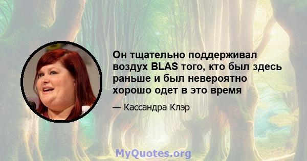 Он тщательно поддерживал воздух BLAS того, кто был здесь раньше и был невероятно хорошо одет в это время