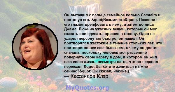 Он вытащил с пальца семейное кольцо Carstairs и протянул его. "Возьми это". Позволит его глазам дрейфовать к нему, а затем до лица Джема. Дюжина ужасных вещей, которые он мог сказать или сделать, пришел в