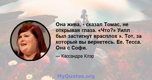 Она жива, - сказал Томас, не открывая глаза. «Что?» Уилл был застигнут врасплох ». Тот, за который вы вернетесь. Ее. Тесса. Она с Софи.