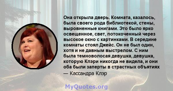 Она открыла дверь. Комната, казалось, была своего рода библиотекой, стены, выровненные книгами. Это было ярко освещенное, свет, потокоченный через высокое окно с картинками. В середине комнаты стоял Джейс. Он не был