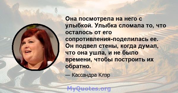 Она посмотрела на него с улыбкой. Улыбка сломала то, что осталось от его сопротивления-поделилась ее. Он подвел стены, когда думал, что она ушла, и не было времени, чтобы построить их обратно.