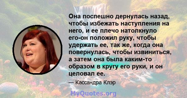 Она поспешно дернулась назад, чтобы избежать наступления на него, и ее плечо натолкнуло его-он положил руку, чтобы удержать ее, так же, когда она повернулась, чтобы извиниться, а затем она была каким-то образом в кругу