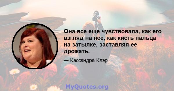 Она все еще чувствовала, как его взгляд на нее, как кисть пальца на затылке, заставляя ее дрожать.