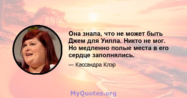 Она знала, что не может быть Джем для Уилла. Никто не мог. Но медленно полые места в его сердце заполнялись.