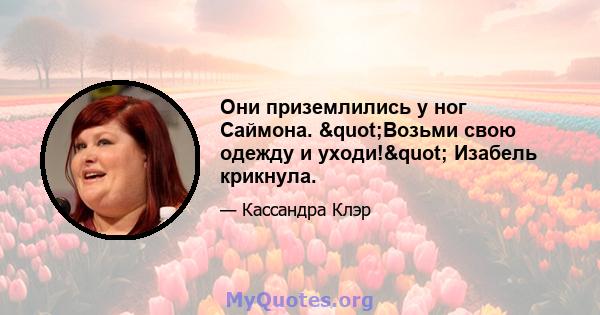 Они приземлились у ног Саймона. "Возьми свою одежду и уходи!" Изабель крикнула.