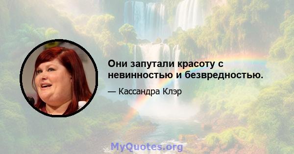 Они запутали красоту с невинностью и безвредностью.