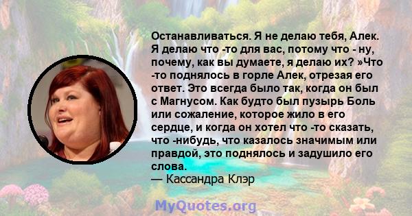 Останавливаться. Я не делаю тебя, Алек. Я делаю что -то для вас, потому что - ну, почему, как вы думаете, я делаю их? »Что -то поднялось в горле Алек, отрезая его ответ. Это всегда было так, когда он был с Магнусом. Как 