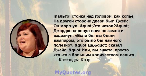 [пальто] стойка над головой, как копье. На другой стороне двери был Джейс. Он моргнул. "Это чехол?" Джордан хлопнул вниз по земле и вздохнул. «Если бы вы были вампиром, это было бы намного полезно».