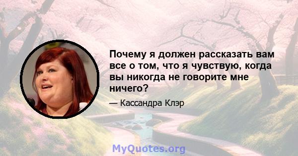 Почему я должен рассказать вам все о том, что я чувствую, когда вы никогда не говорите мне ничего?