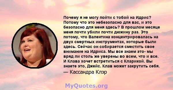 Почему я не могу пойти с тобой на Идрис? Потому что это небезопасно для вас, и это безопасно для меня здесь? В прошлом месяце меня почти убили почти дюжину раз. Это потому, что Валентина концентрировалась на двух