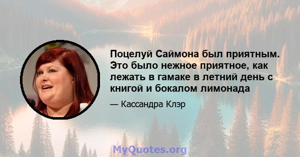 Поцелуй Саймона был приятным. Это было нежное приятное, как лежать в гамаке в летний день с книгой и бокалом лимонада