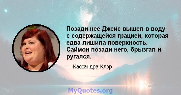 Позади нее Джейс вышел в воду с содержащейся грацией, которая едва лишила поверхность. Саймон позади него, брызгал и ругался.