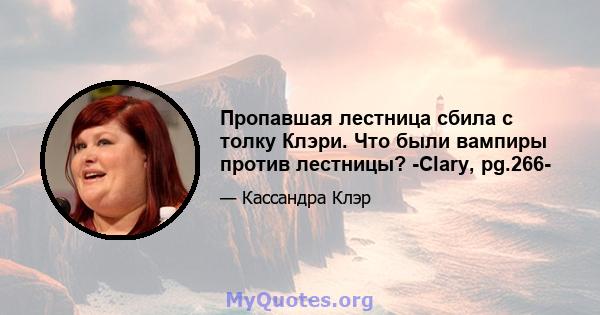 Пропавшая лестница сбила с толку Клэри. Что были вампиры против лестницы? -Clary, pg.266-